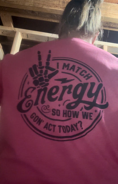 I match energy so how are we going to act today?